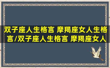 双子座人生格言 摩羯座女人生格言/双子座人生格言 摩羯座女人生格言-我的网站